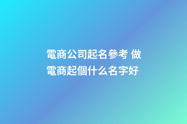 電商公司起名參考 做電商起個什么名字好-第1張-公司起名-玄機派